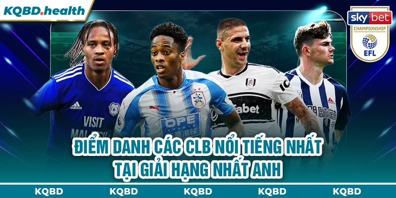 Điểm danh các CLB nổi tiếng nhất tại giải Hạng Nhất Anh