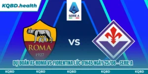 Dự Đoán AS Roma Vs Fiorentina lúc 01h45 Ngày 25/08 – Serie A 5 Dự đoán AS Roma vs Fiorentina
