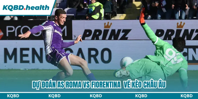 Dự Đoán AS Roma Vs Fiorentina lúc 01h45 Ngày 25/08 – Serie A 3 Dự đoán kèo châu Âu trận đấu AS Roma vs Fiorentina
