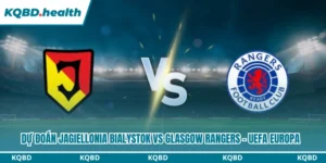 Dự đoán Jagiellonia Bialystok Vs Glasgow Rangers Lúc 23H00 Ngày 06/08 - UEFA Europa 11 Dự đoán Jagiellonia Bialystok vs Glasgow Rangers